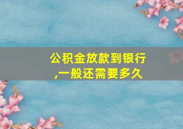 公积金放款到银行,一般还需要多久