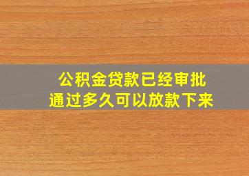 公积金贷款已经审批通过多久可以放款下来