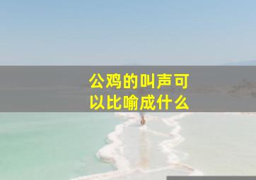 公鸡的叫声可以比喻成什么