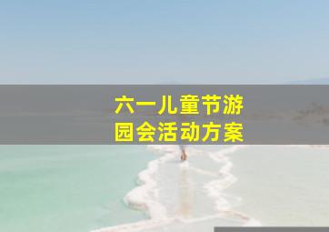 六一儿童节游园会活动方案