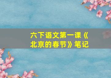 六下语文第一课《北京的春节》笔记