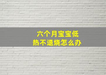 六个月宝宝低热不退烧怎么办