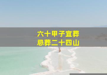 六十甲子宜葬忌葬二十四山