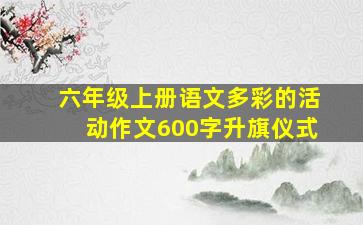 六年级上册语文多彩的活动作文600字升旗仪式