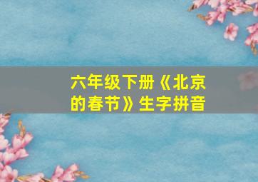 六年级下册《北京的春节》生字拼音