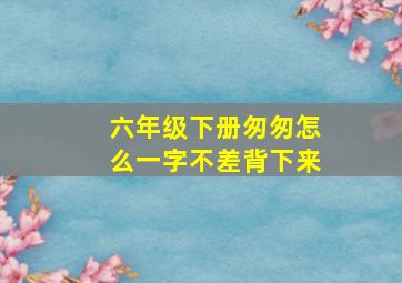 六年级下册匆匆怎么一字不差背下来