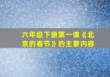 六年级下册第一课《北京的春节》的主要内容