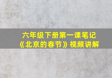 六年级下册第一课笔记《北京的春节》视频讲解