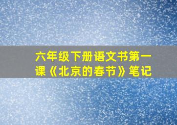 六年级下册语文书第一课《北京的春节》笔记