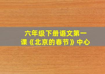 六年级下册语文第一课《北京的春节》中心