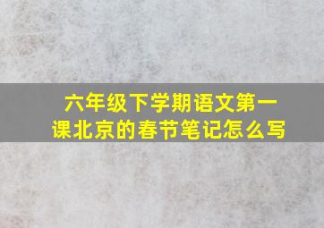 六年级下学期语文第一课北京的春节笔记怎么写