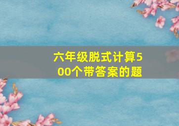 六年级脱式计算500个带答案的题