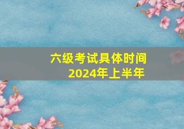 六级考试具体时间2024年上半年