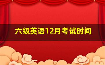 六级英语12月考试时间