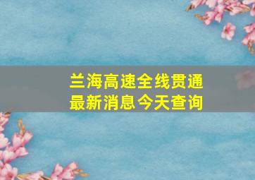 兰海高速全线贯通最新消息今天查询