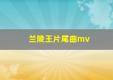 兰陵王片尾曲mv