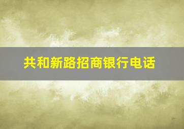 共和新路招商银行电话