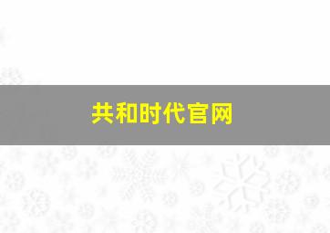 共和时代官网