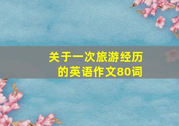 关于一次旅游经历的英语作文80词