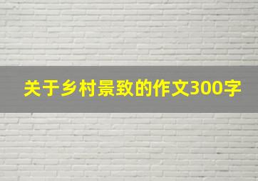 关于乡村景致的作文300字