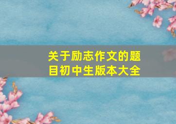 关于励志作文的题目初中生版本大全