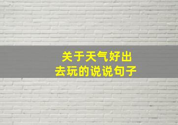 关于天气好出去玩的说说句子