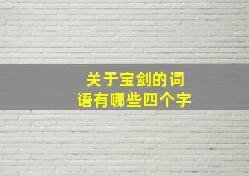 关于宝剑的词语有哪些四个字