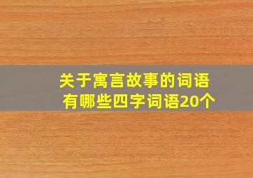 关于寓言故事的词语有哪些四字词语20个