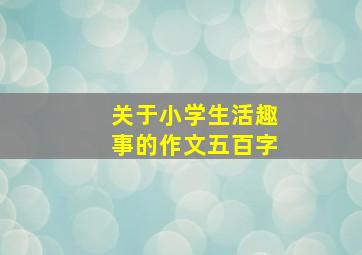 关于小学生活趣事的作文五百字