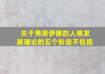 关于弗洛伊德的人格发展理论的五个阶段不包括