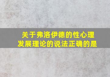 关于弗洛伊德的性心理发展理论的说法正确的是