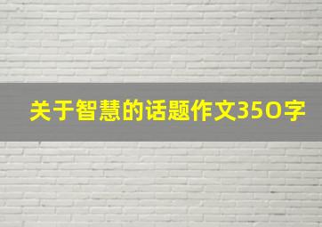 关于智慧的话题作文35O字