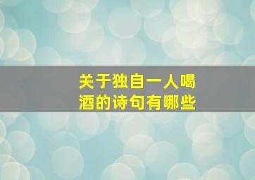 关于独自一人喝酒的诗句有哪些