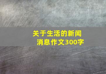 关于生活的新闻消息作文300字