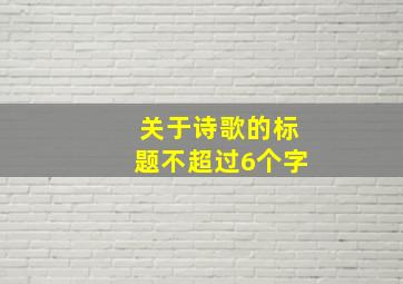 关于诗歌的标题不超过6个字