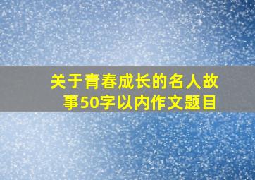 关于青春成长的名人故事50字以内作文题目