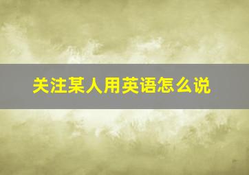 关注某人用英语怎么说