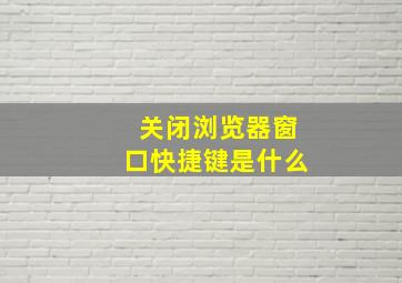 关闭浏览器窗口快捷键是什么