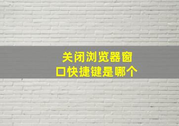 关闭浏览器窗口快捷键是哪个