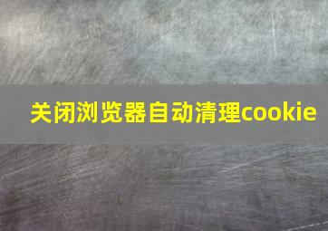 关闭浏览器自动清理cookie