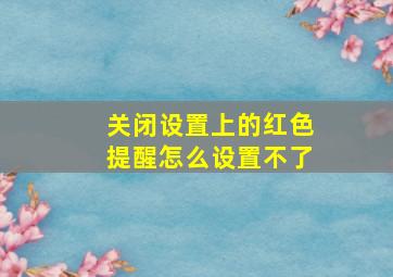 关闭设置上的红色提醒怎么设置不了