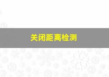 关闭距离检测