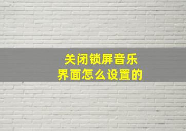 关闭锁屏音乐界面怎么设置的