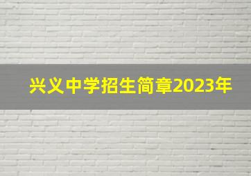 兴义中学招生简章2023年