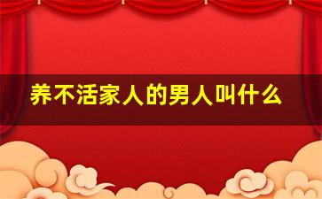 养不活家人的男人叫什么