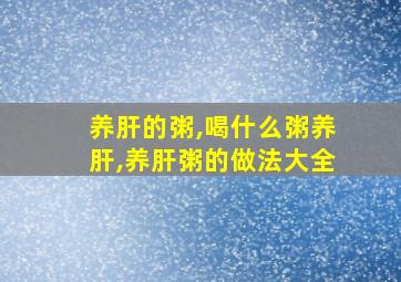 养肝的粥,喝什么粥养肝,养肝粥的做法大全