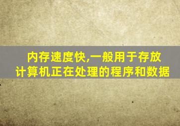 内存速度快,一般用于存放计算机正在处理的程序和数据