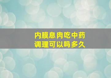 内膜息肉吃中药调理可以吗多久