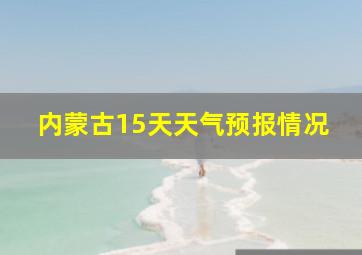 内蒙古15天天气预报情况