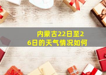 内蒙古22日至26日的天气情况如何